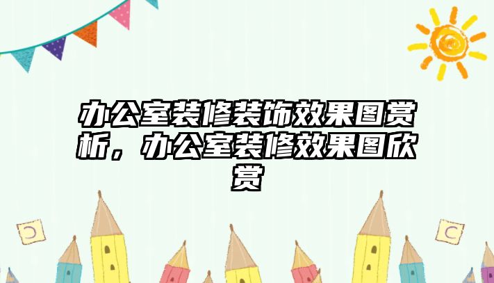 辦公室裝修裝飾效果圖賞析，辦公室裝修效果圖欣賞